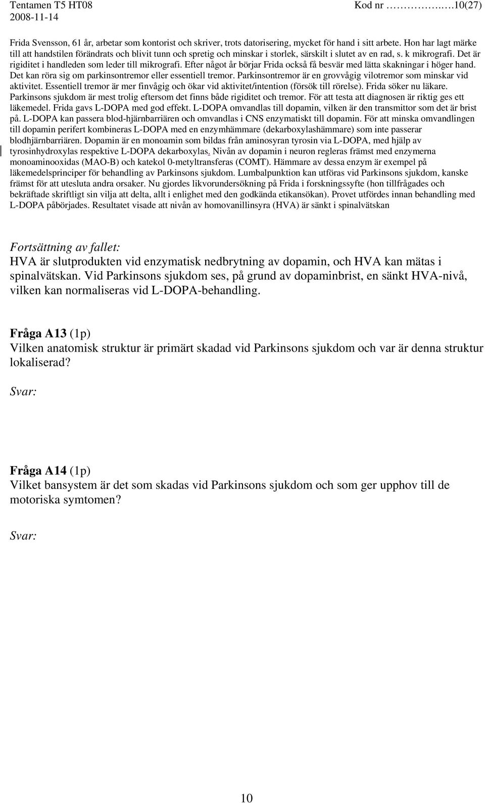 Det är rigiditet i handleden som leder till mikrografi. Efter något år börjar Frida också få besvär med lätta skakningar i höger hand. Det kan röra sig om parkinsontremor eller essentiell tremor.