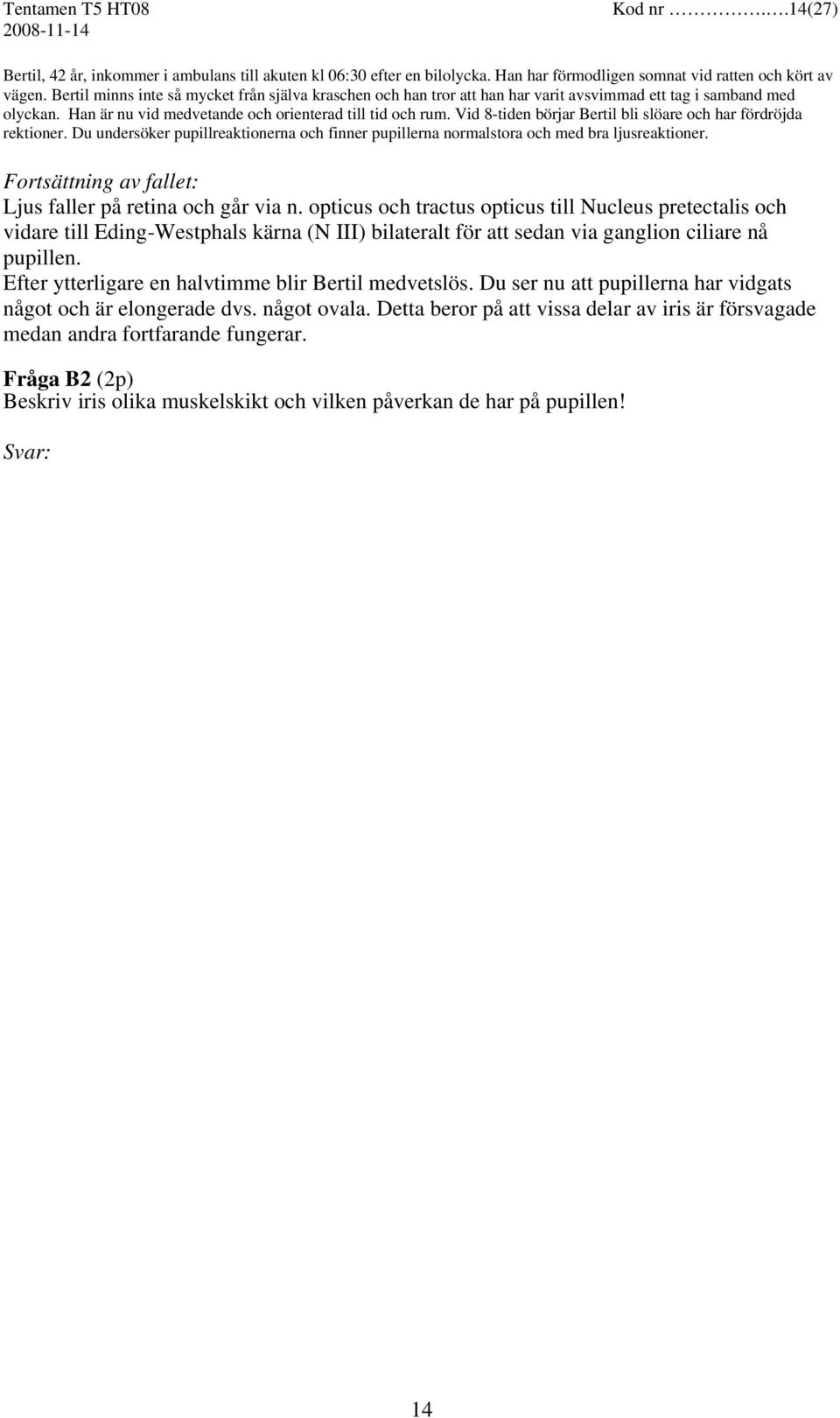 Vid 8-tiden börjar Bertil bli slöare och har fördröjda rektioner. Du undersöker pupillreaktionerna och finner pupillerna normalstora och med bra ljusreaktioner. Ljus faller på retina och går via n.