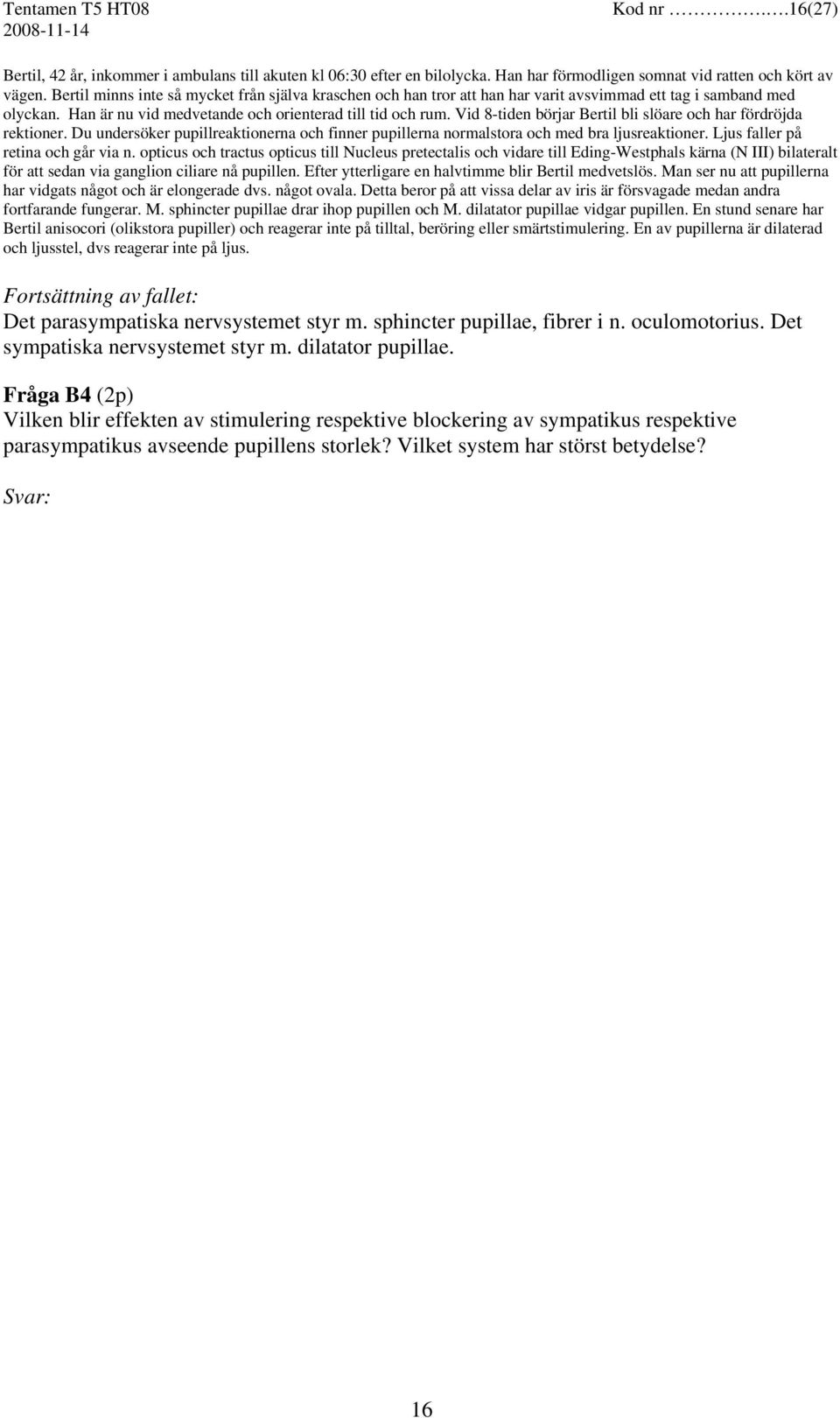 Vid 8-tiden börjar Bertil bli slöare och har fördröjda rektioner. Du undersöker pupillreaktionerna och finner pupillerna normalstora och med bra ljusreaktioner. Ljus faller på retina och går via n.