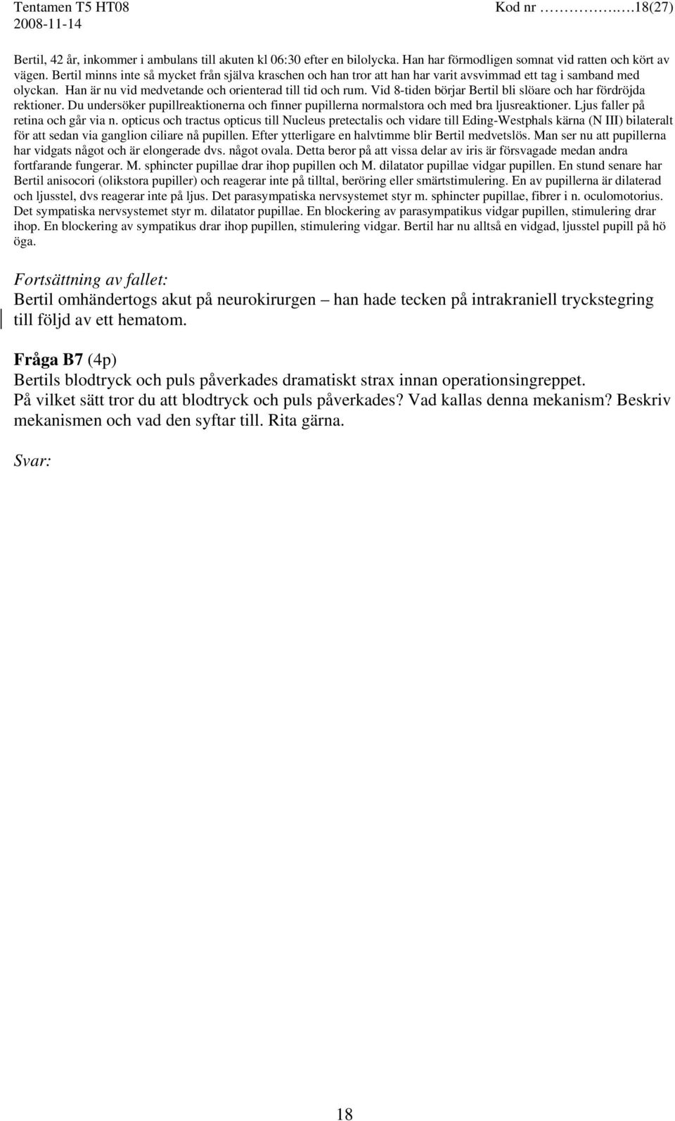 Vid 8-tiden börjar Bertil bli slöare och har fördröjda rektioner. Du undersöker pupillreaktionerna och finner pupillerna normalstora och med bra ljusreaktioner. Ljus faller på retina och går via n.
