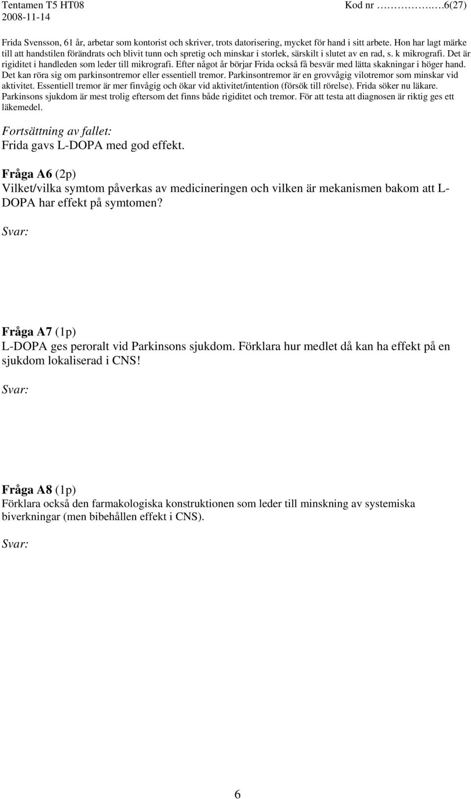 Det är rigiditet i handleden som leder till mikrografi. Efter något år börjar Frida också få besvär med lätta skakningar i höger hand. Det kan röra sig om parkinsontremor eller essentiell tremor.