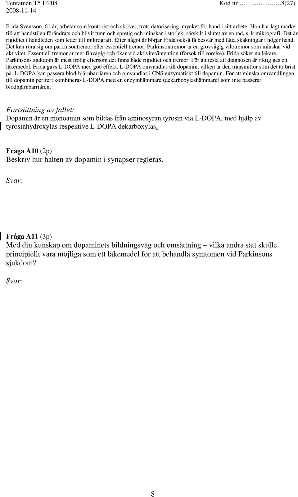 Det är rigiditet i handleden som leder till mikrografi. Efter något år börjar Frida också få besvär med lätta skakningar i höger hand. Det kan röra sig om parkinsontremor eller essentiell tremor.