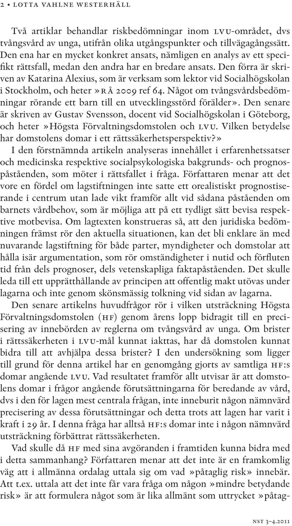 Den förra är skriven av Katarina Alexius, som är verksam som lektor vid Socialhögskolan i Stockholm, och heter»rå 2009 ref 64.