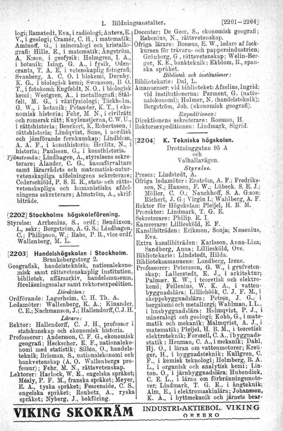 O., i biologisk kemi; Westgren, A.. i metallografi; Stålfelt, M. G., i växtfysiologi; 'I'äckhol rn, G. W., i botanik; Petander, K. T., i ekonomisk historia; Fehr, M. N.