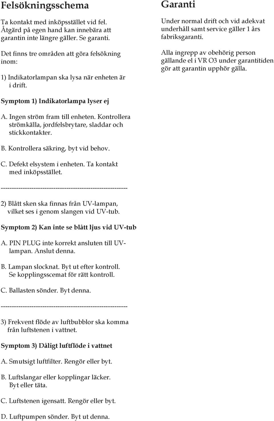 Alla ingrepp av obehörig person gällande el i VR O3 under garantitiden gör att garantin upphör gälla. Symptom 1) Indikatorlampa lyser ej A. Ingen ström fram till enheten.