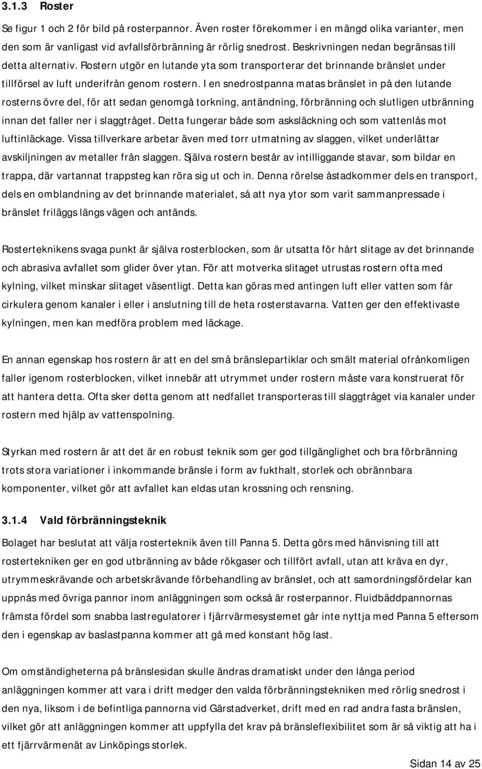 I en snedrostpanna matas bränslet in på den lutande rosterns övre del, för att sedan genomgå torkning, antändning, förbränning och slutligen utbränning innan det faller ner i slaggtråget.