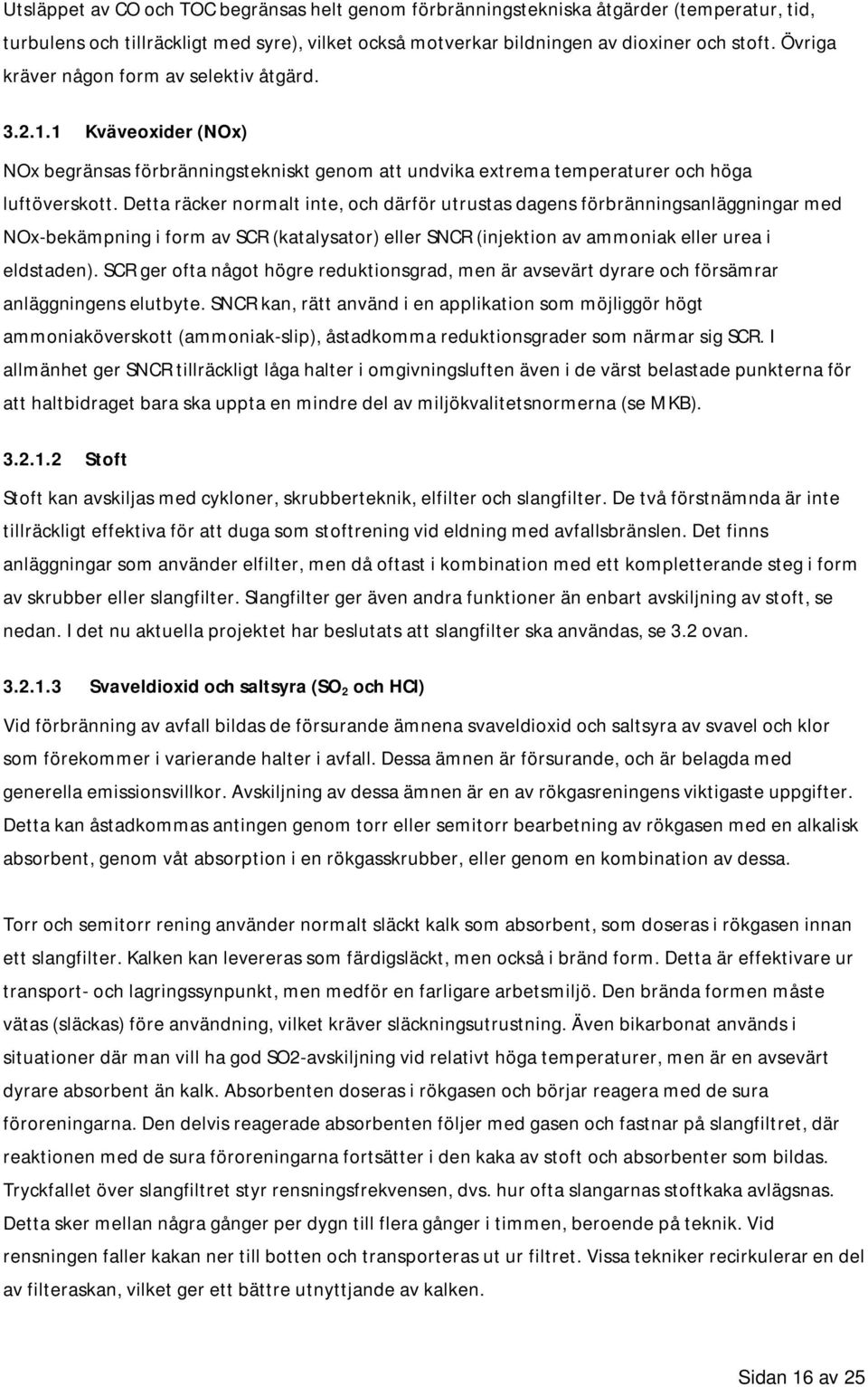 Detta räcker normalt inte, och därför utrustas dagens förbränningsanläggningar med NOx-bekämpning i form av SCR (katalysator) eller SNCR (injektion av ammoniak eller urea i eldstaden).