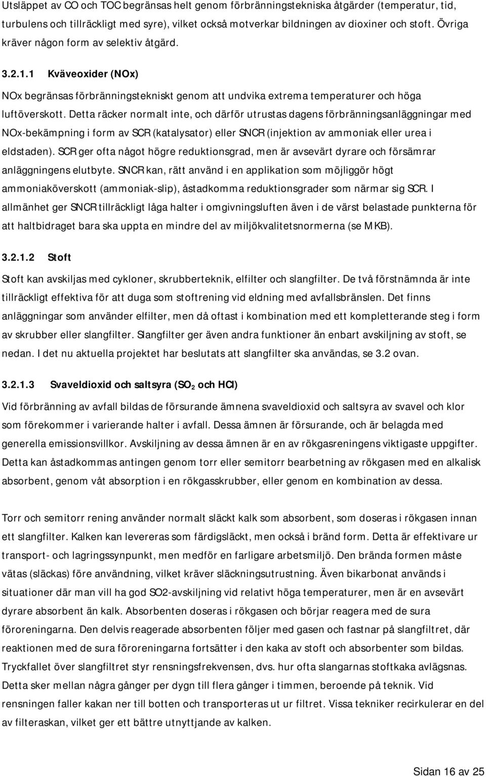 Detta räcker normalt inte, och därför utrustas dagens förbränningsanläggningar med NOx-bekämpning i form av SCR (katalysator) eller SNCR (injektion av ammoniak eller urea i eldstaden).