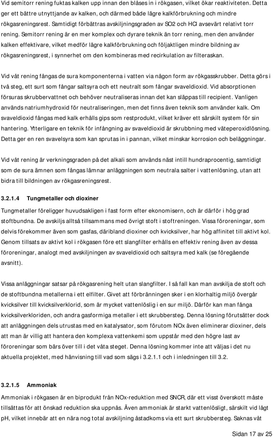 Semitorr rening är en mer komplex och dyrare teknik än torr rening, men den använder kalken effektivare, vilket medför lägre kalkförbrukning och följaktligen mindre bildning av rökgasreningsrest, i