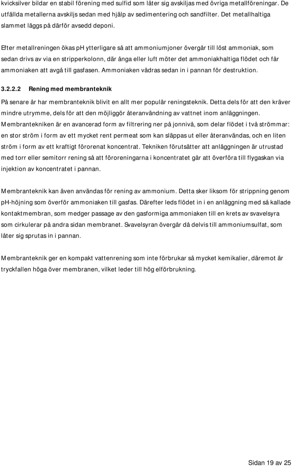 Efter metallreningen ökas ph ytterligare så att ammoniumjoner övergår till löst ammoniak, som sedan drivs av via en stripperkolonn, där ånga eller luft möter det ammoniakhaltiga flödet och får