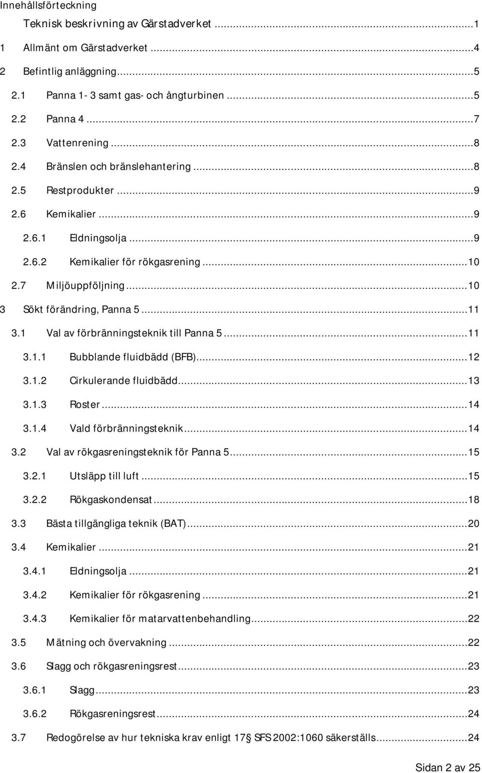 .. 11 3.1 Val av förbränningsteknik till Panna 5... 11 3.1.1 Bubblande fluidbädd (BFB)... 12 3.1.2 Cirkulerande fluidbädd... 13 3.1.3 Roster... 14 3.1.4 Vald förbränningsteknik... 14 3.2 Val av rökgasreningsteknik för Panna 5.