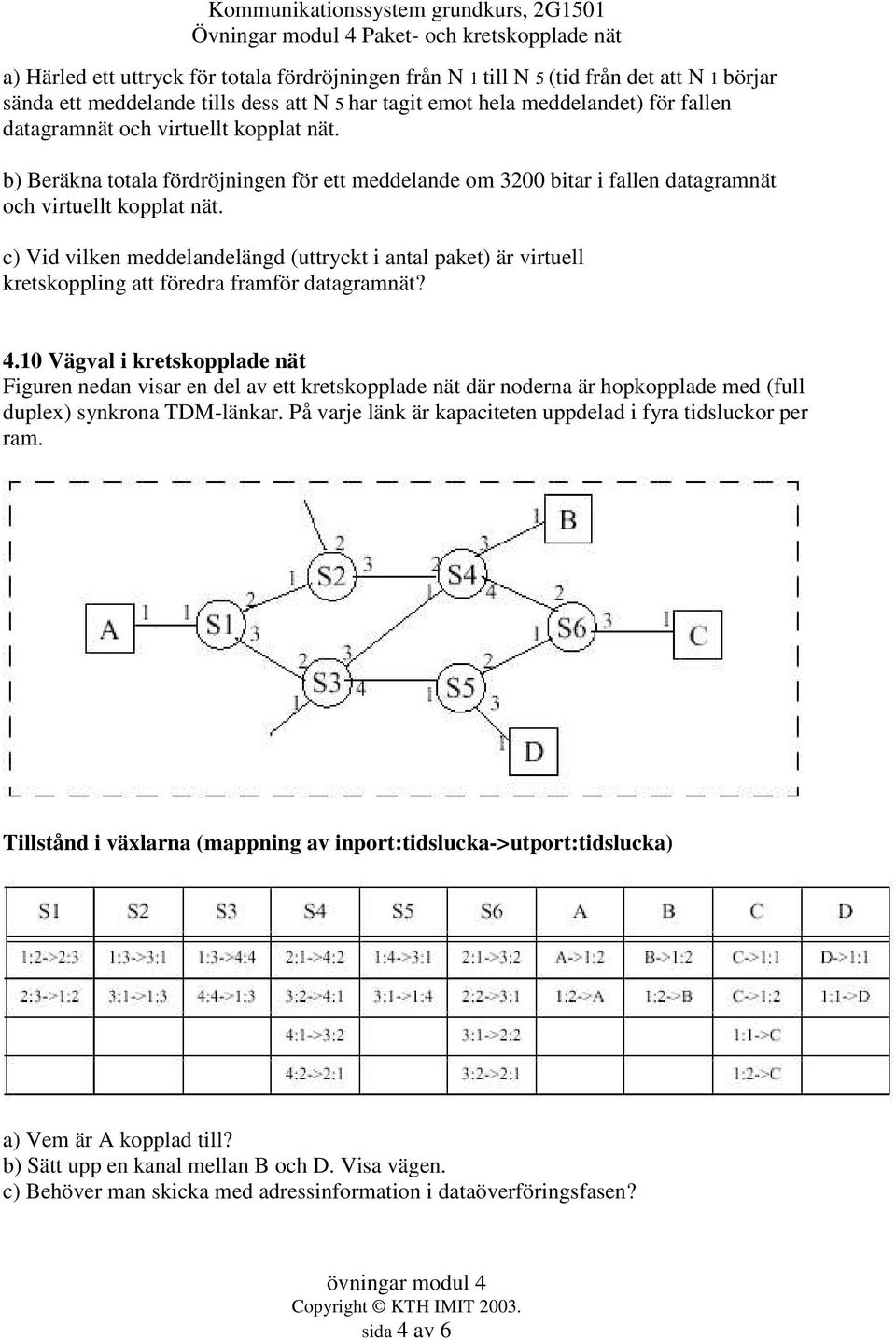 c) Vid vilken meddelandelängd (uttryckt i antal paket) är virtuell kretskoppling att föredra framför datagramnät? 4.