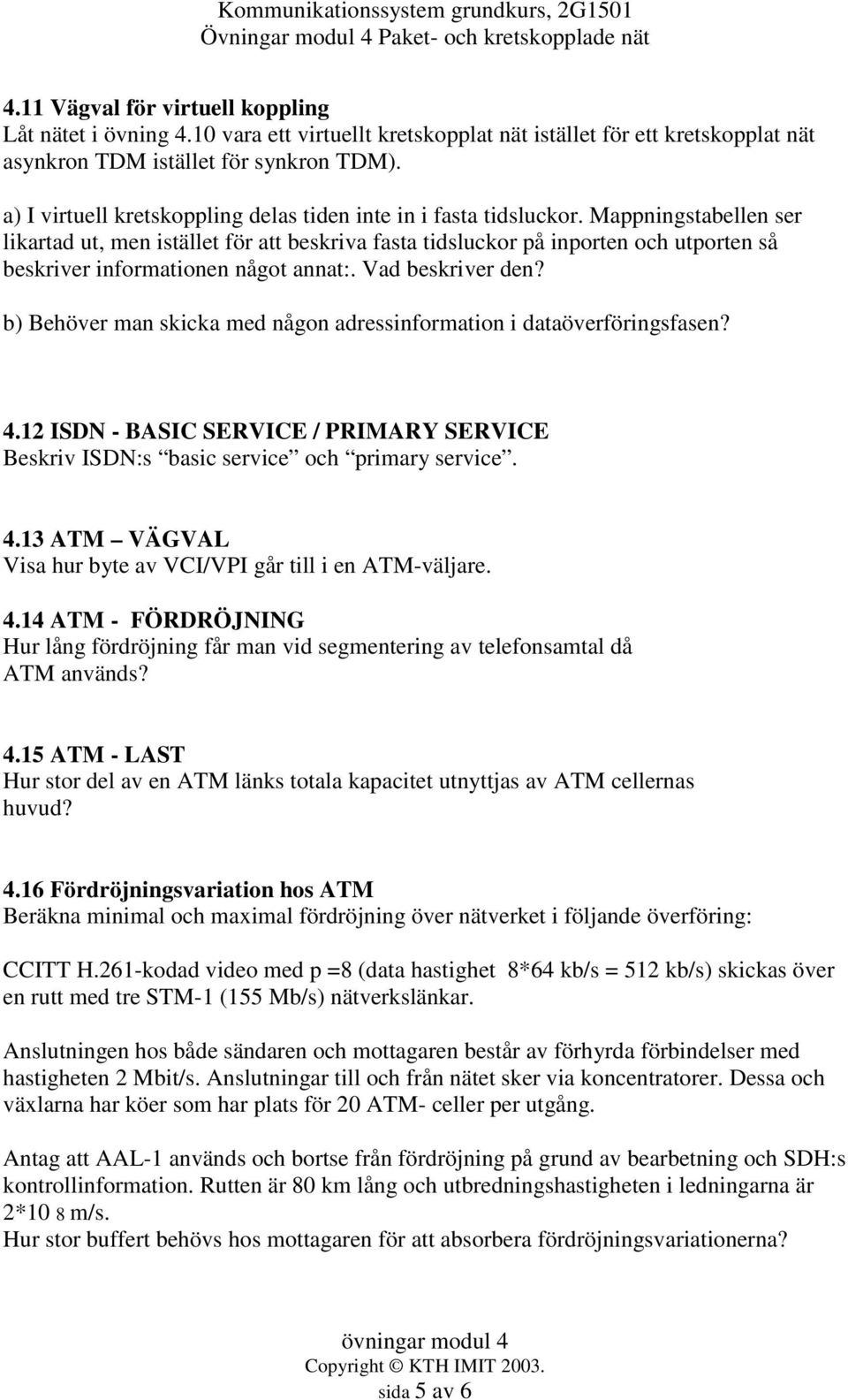 Mappningstabellen ser likartad ut, men istället för att beskriva fasta tidsluckor på inporten och utporten så beskriver informationen något annat:. Vad beskriver den?