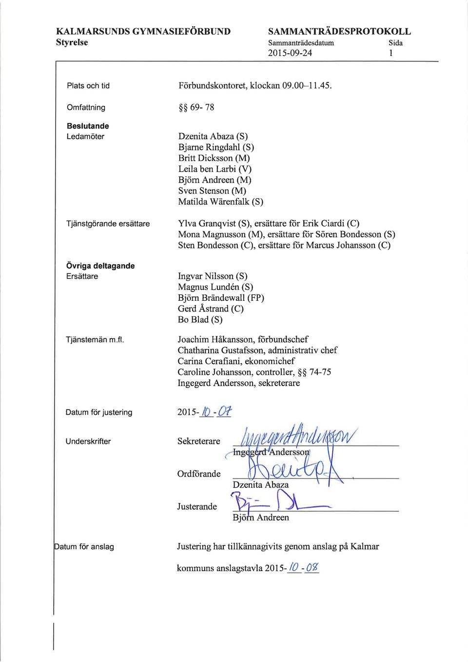 45 $$ 6e- 78 Dzenita Abaza (S) Bjarne Ringdahl (S) Britt Dicksson (M) Leila ben Larbi (V) Bjöm Andreen (M) Sven Stenson (M) Matilda Wärenfalk (S) Ylva Granqvist (S), ersättare ftir Erik Ciardi (C)