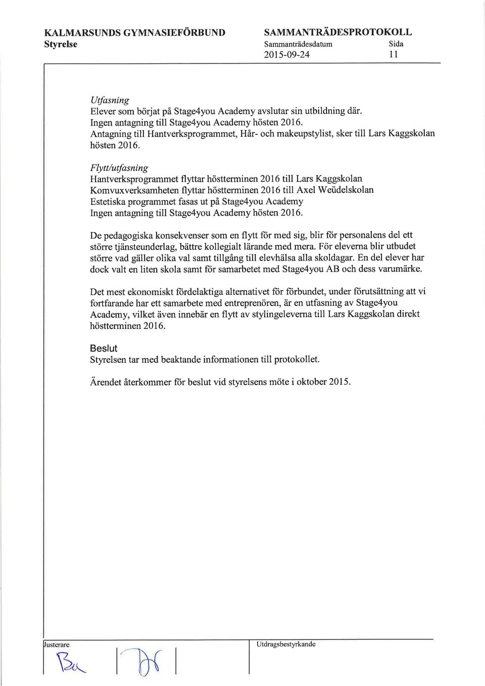 Flytt/utfusníng Hantverkspro grammet fl yttar hösttermin en 20 I 6 till Lars Kaggskol an Komvuxverksamheten fl tar hösttermin en 201 6 till Axel Weüdelskolan Estetiska programmet fasas ut på