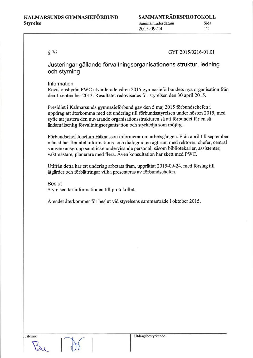 september 2013. Resultatet redovisades fiir styrelsen den 30 april 2015.