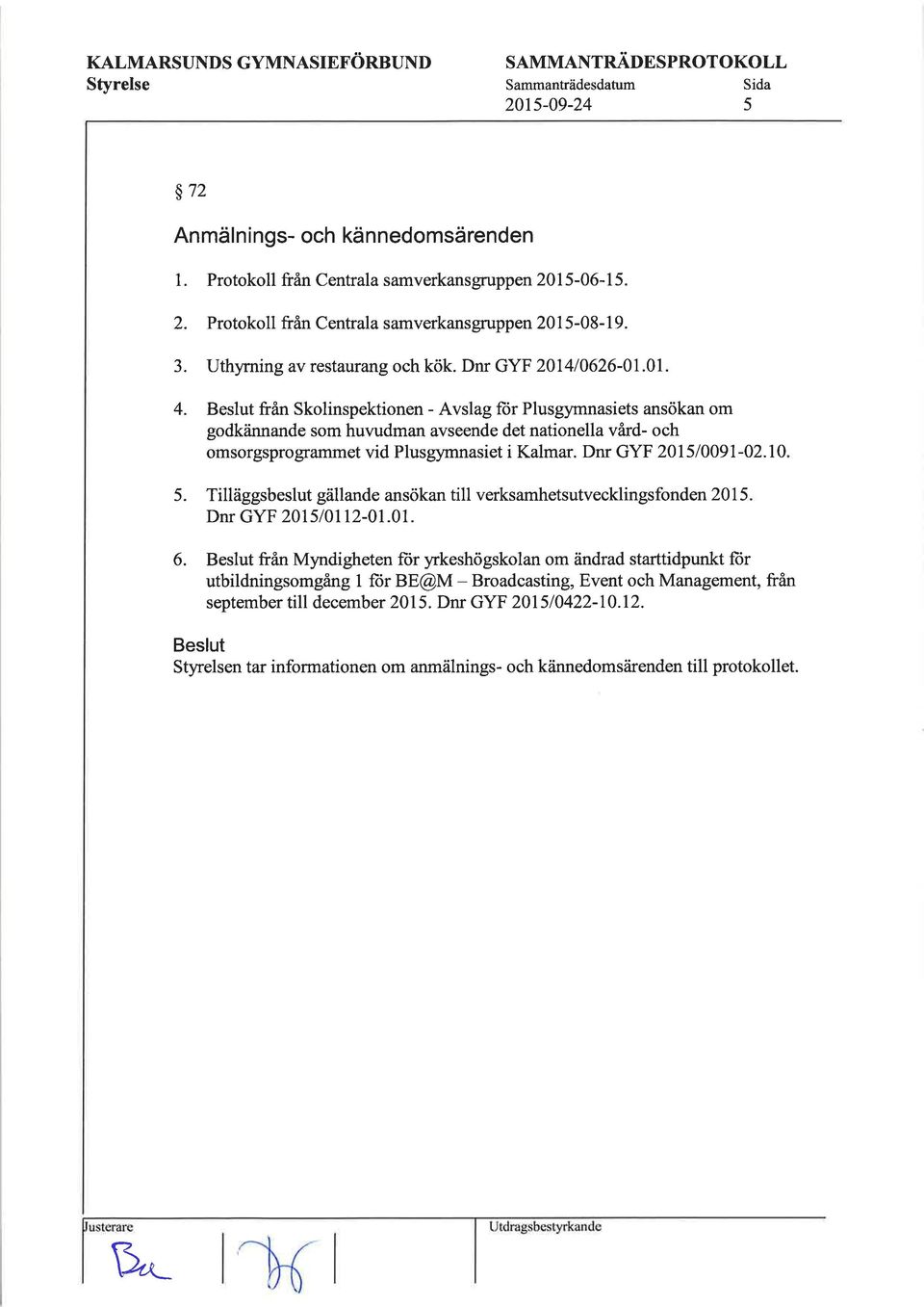 Beslut från Skolinspektionen - Avslag fiir Plusgymnasiets ansökan om godkåinnande som huvudman avseende det nationella vård- och omsorgsprogrammet vid Plusgymnasiet i Kalmar. Dnr GYF 2ll5lo09l-02.