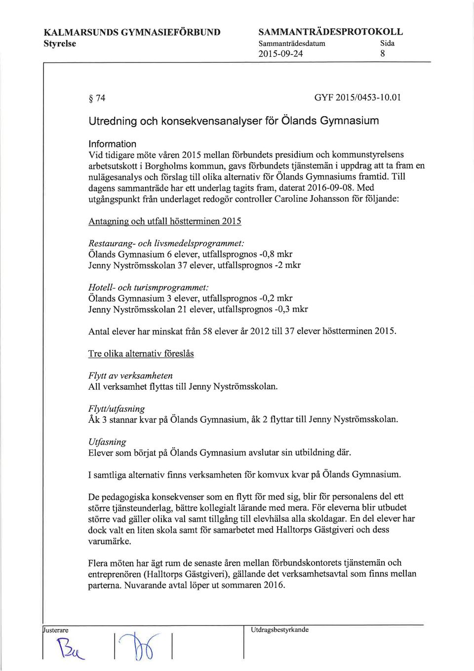 tjänstemän i uppdrag att ta fram en nulägesanalys och ftirslag till olika altemativ fiir Olands Gymnasiums framtid. Till dagens sammanträde har ett underlag tagits fram, daterat20l6-09-08.