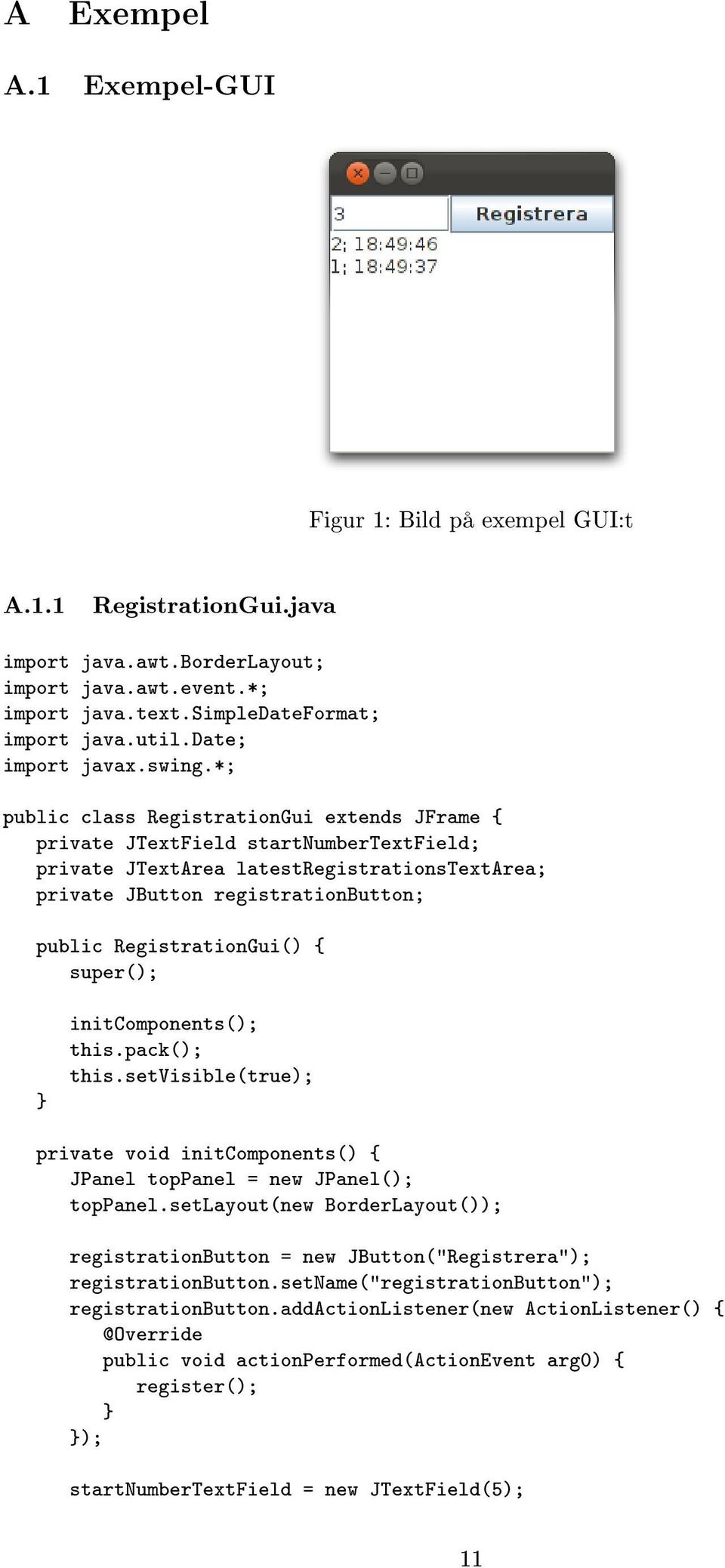 *; public class RegistrationGui extends JFrame { private JTextField startnumbertextfield; private JTextArea latestregistrationstextarea; private JButton registrationbutton; public RegistrationGui() {