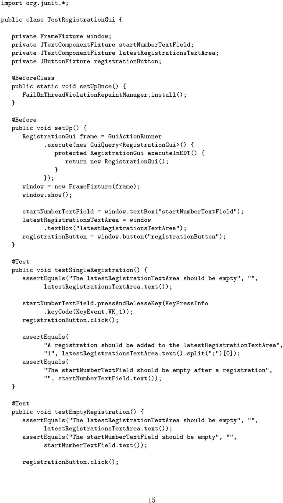 JButtonFixture registrationbutton; @BeforeClass public static void setuponce() { FailOnThreadViolationRepaintManager.install(); @Before public void setup() { RegistrationGui frame = GuiActionRunner.