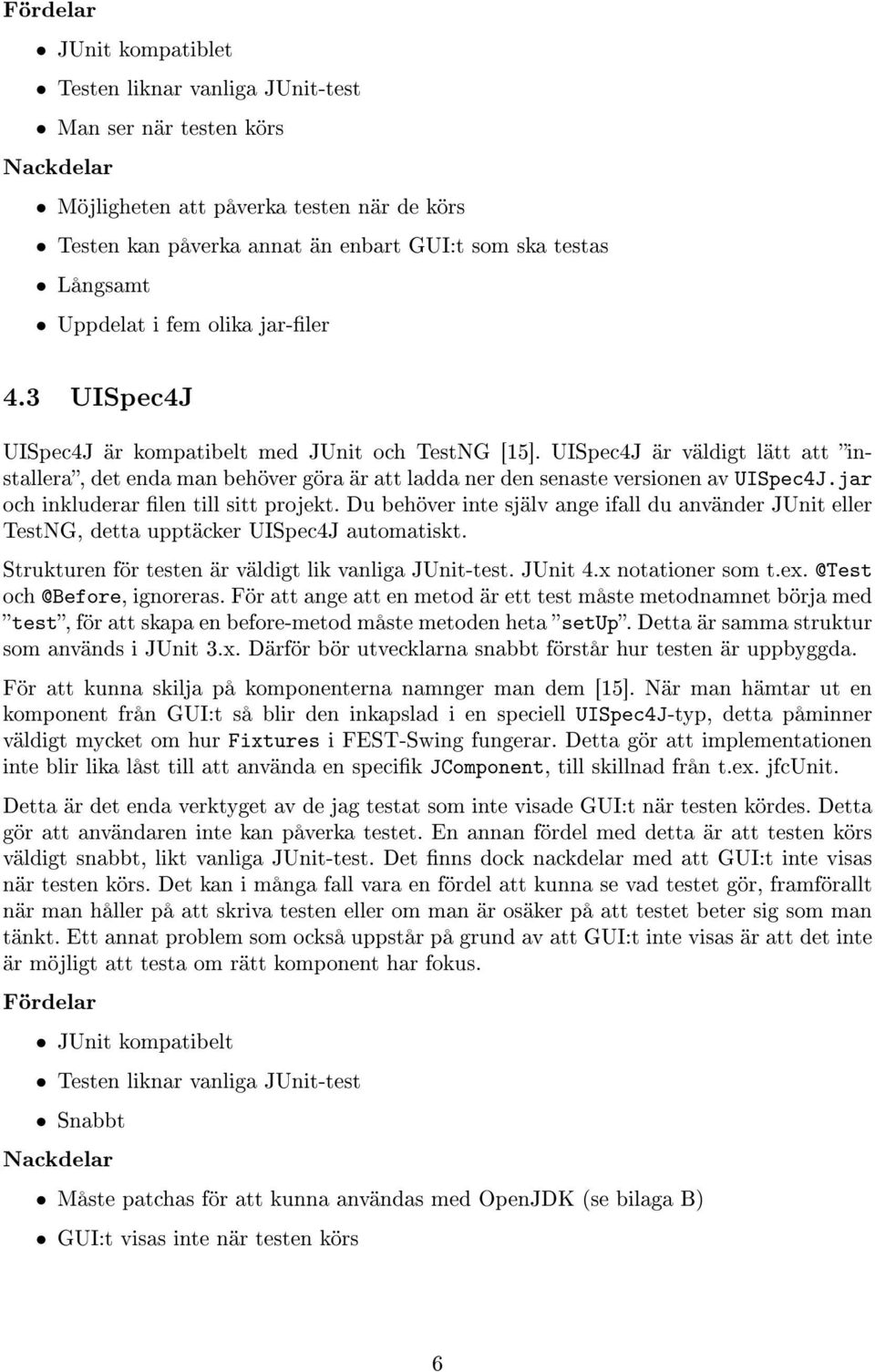 UISpec4J är väldigt lätt att installera, det enda man behöver göra är att ladda ner den senaste versionen av UISpec4J.jar och inkluderar len till sitt projekt.
