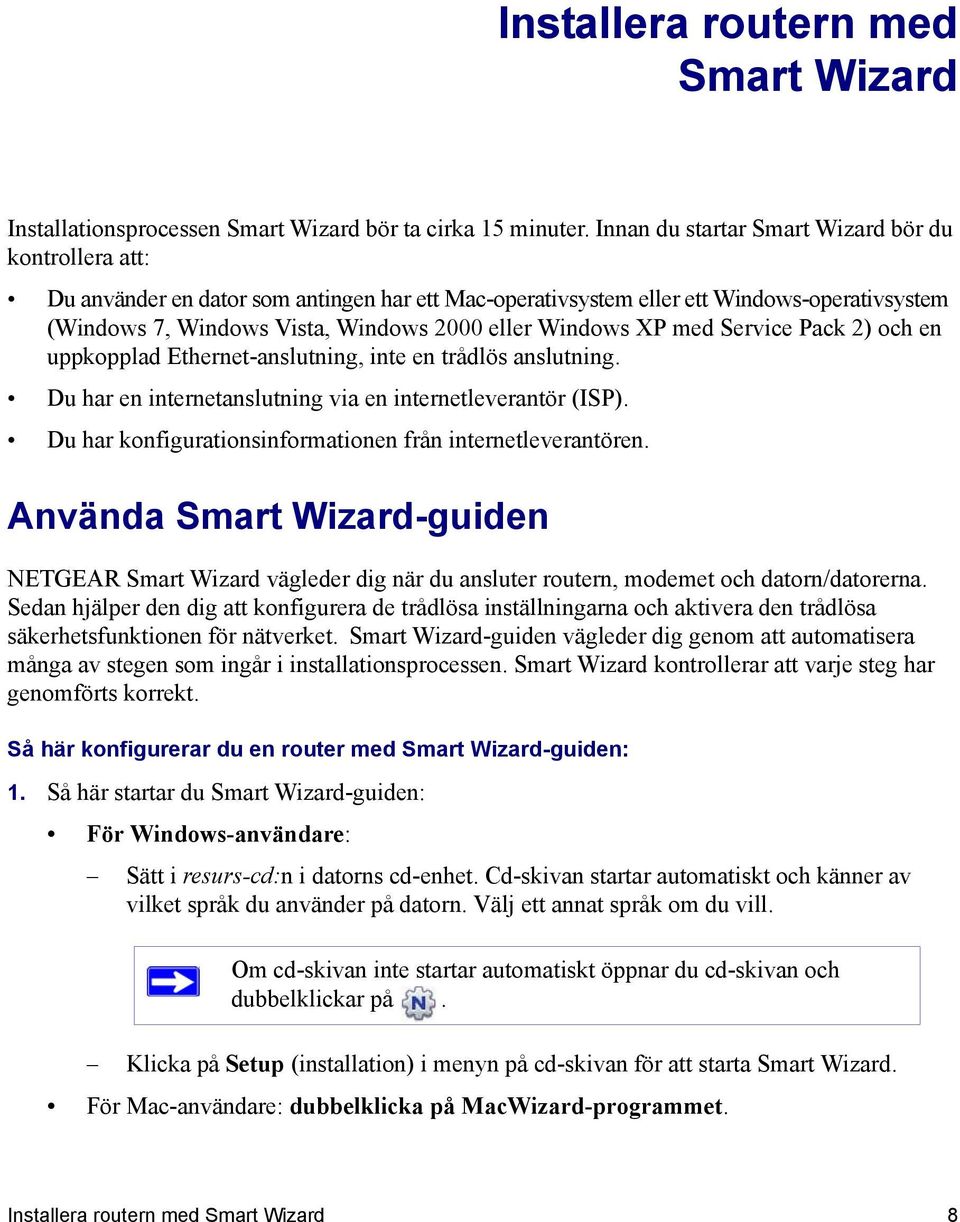 Windows XP med Service Pack 2) och en uppkopplad Ethernet-anslutning, inte en trådlös anslutning. Du har en internetanslutning via en internetleverantör (ISP).