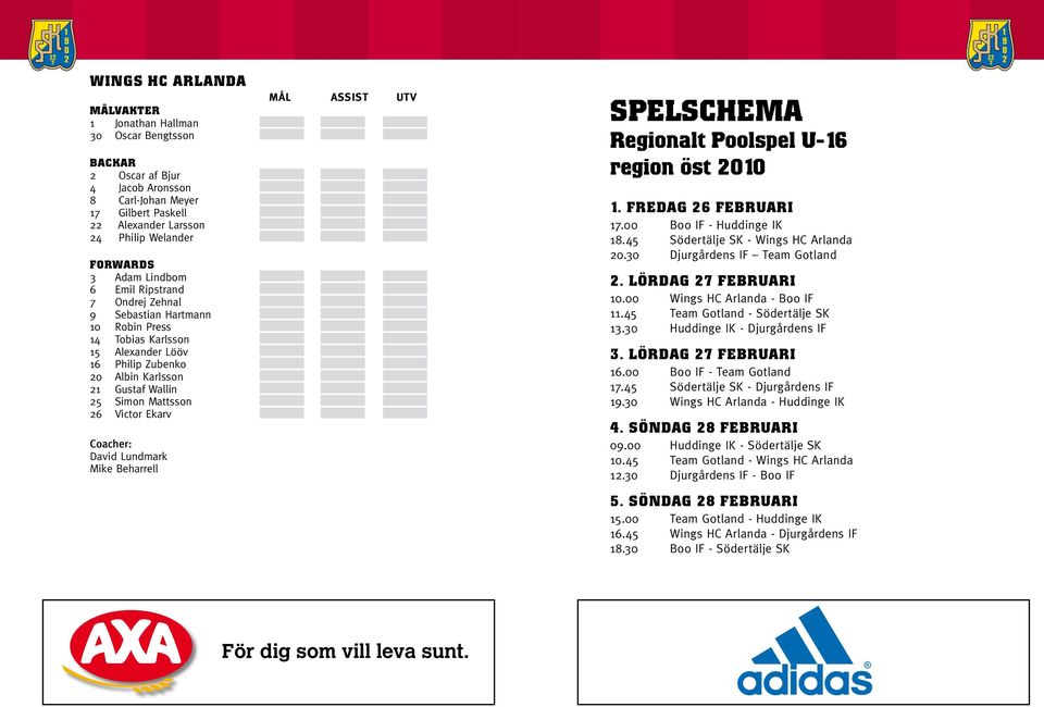 Mike Beharrell MÅL ASSIST UTV SPELSCHEMA Regionalt Poolspel U-16 region öst 2010 1. FREDAG 26 FEBRUARI 17.00 Boo IF - Huddinge IK 18.45 Södertälje SK - Wings HC Arlanda 20.