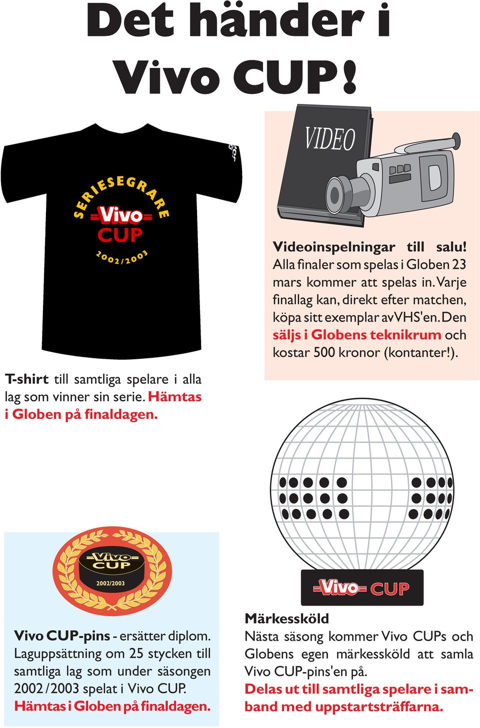 Den säljs i Globens teknikrum och kostar 500 kronor (kontanter!). Vivo CUP-pins - ersätter diplom.