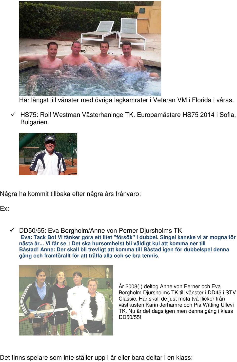 Singel kanske vi är mogna för nästa år... Vi får se Det ska hursomhelst bli väldigt kul att komma ner till Båstad!