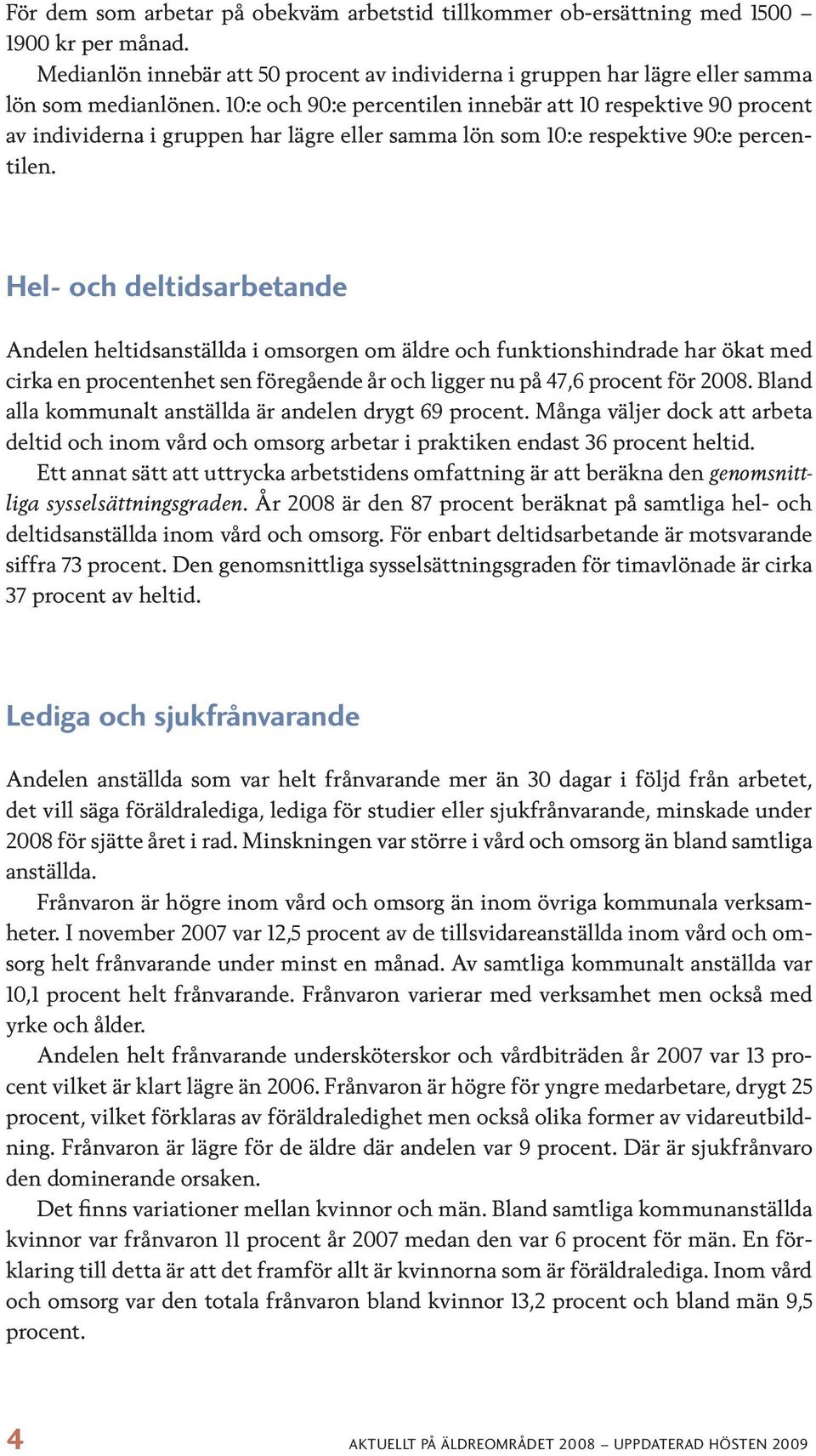 Hel- och deltidsarbetande Andelen heltidsanställda i omsorgen om äldre och funktionshindrade har ökat med cirka en procentenhet sen föregående år och ligger nu på 47,6 procent för 2008.