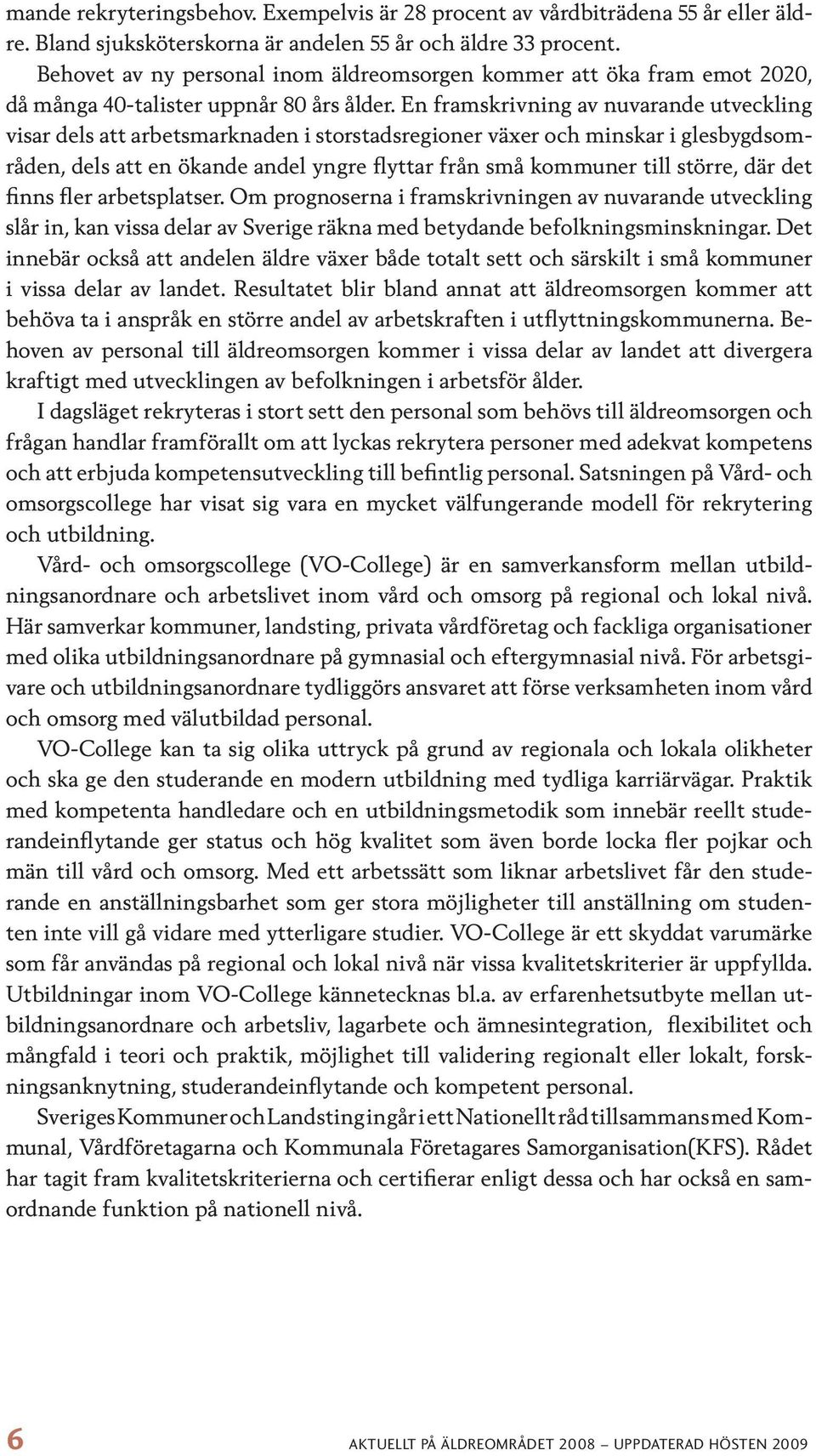 En framskrivning av nuvarande utveckling visar dels att arbetsmarknaden i storstadsregioner växer och minskar i glesbygdsområden, dels att en ökande andel yngre flyttar från små kommuner till större,