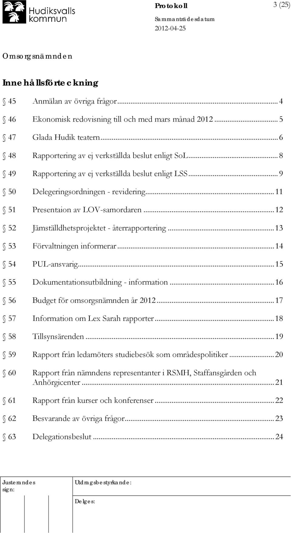 ..12 52 Jämställdhetsprojektet - återrapportering...13 53 Förvaltningen informerar...14 54 PUL-ansvarig...15 55 Dokumentationsutbildning - information...16 56 Budget för omsorgsnämnden år 2012.