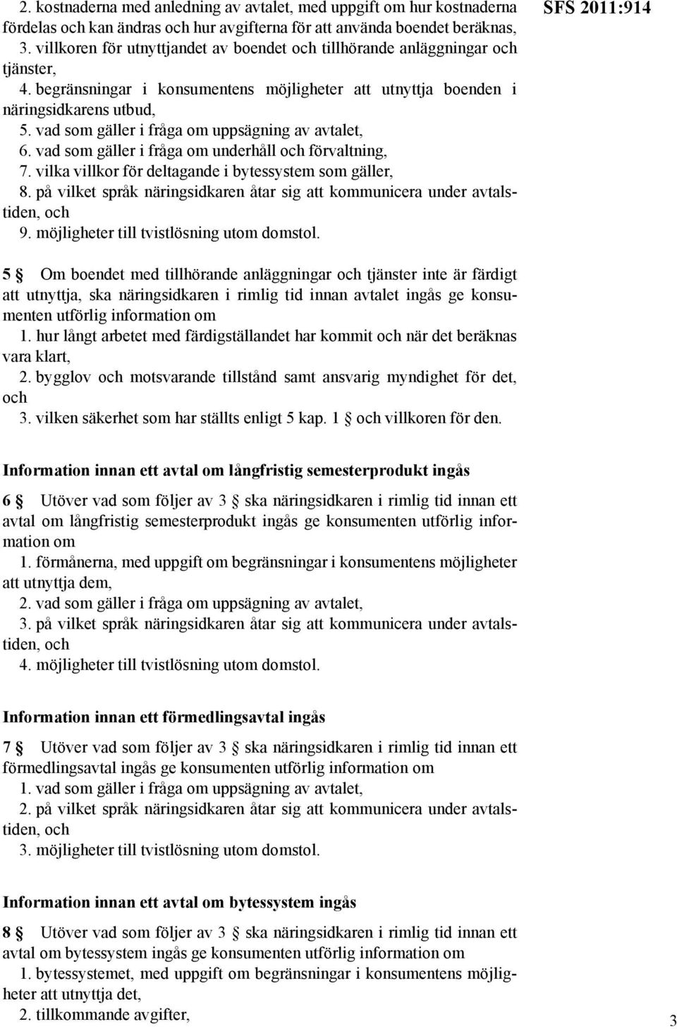 vad som gäller i fråga om uppsägning av avtalet, 6. vad som gäller i fråga om underhåll förvaltning, 7. vilka villkor för deltagande i bytessystem som gäller, 8.