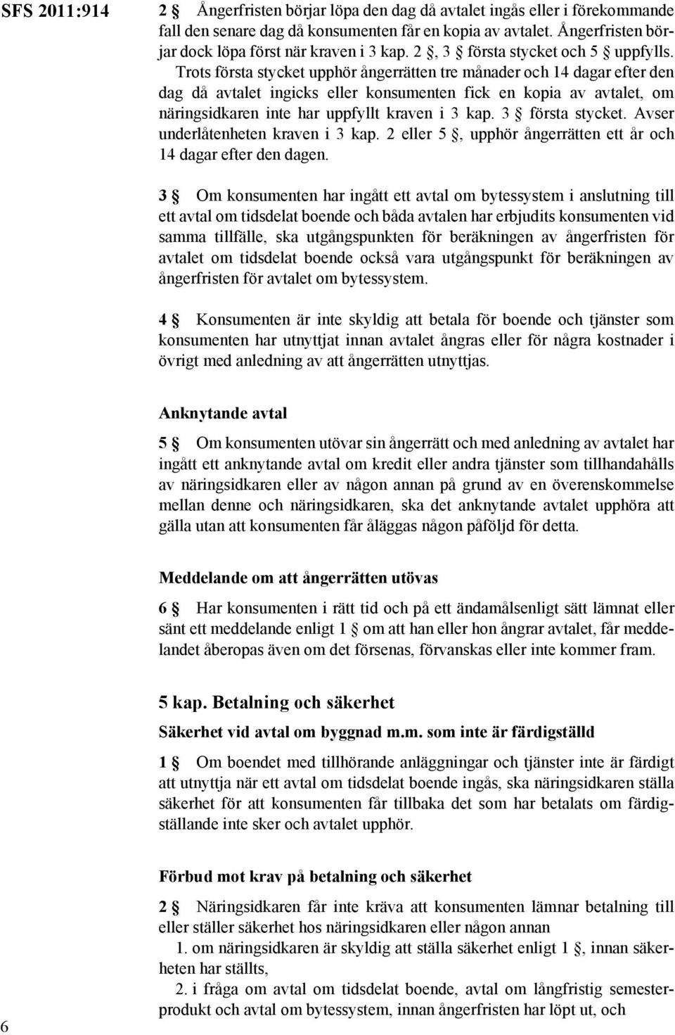 Trots första stycket upphör ångerrätten tre månader 14 dagar efter den dag då avtalet ingicks eller konsumenten fick en kopia av avtalet, om näringsidkaren inte har uppfyllt kraven i 3 kap.