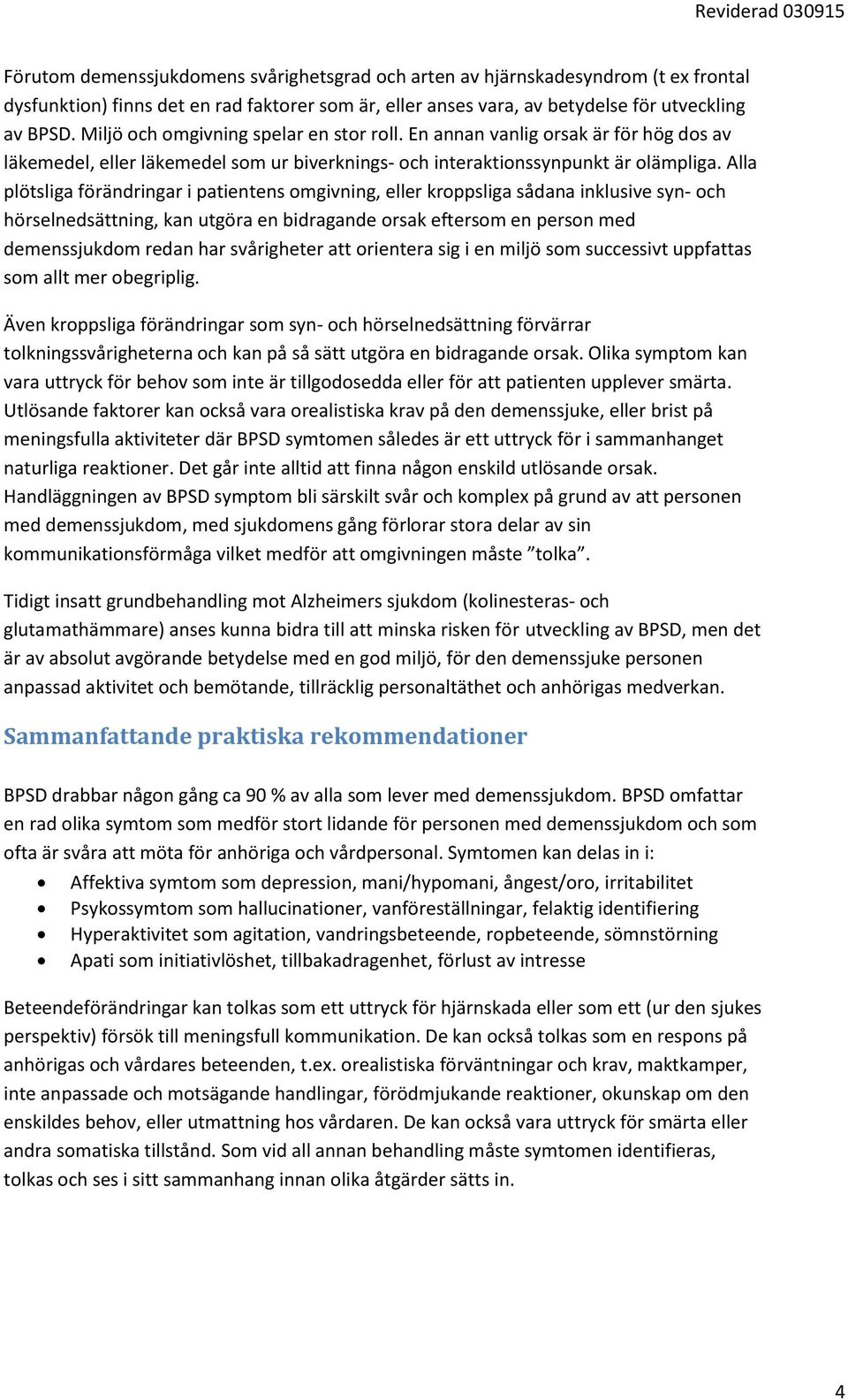 Alla plötsliga förändringar i patientens omgivning, eller kroppsliga sådana inklusive syn- och hörselnedsättning, kan utgöra en bidragande orsak eftersom en person med demenssjukdom redan har