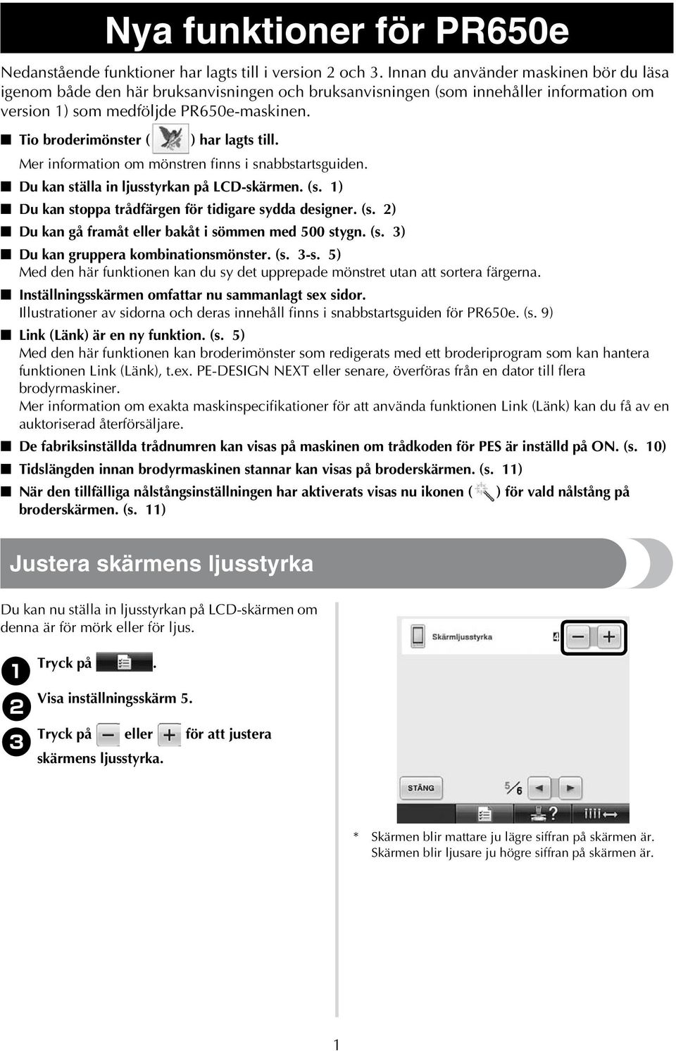 Tio broderimönster ( ) har lagts till. Mer information om mönstren finns i snabbstartsguiden. Du kan ställa in ljusstyrkan på LCD-skärmen. (s. ) Du kan stoppa trådfärgen för tidigare sydda designer.