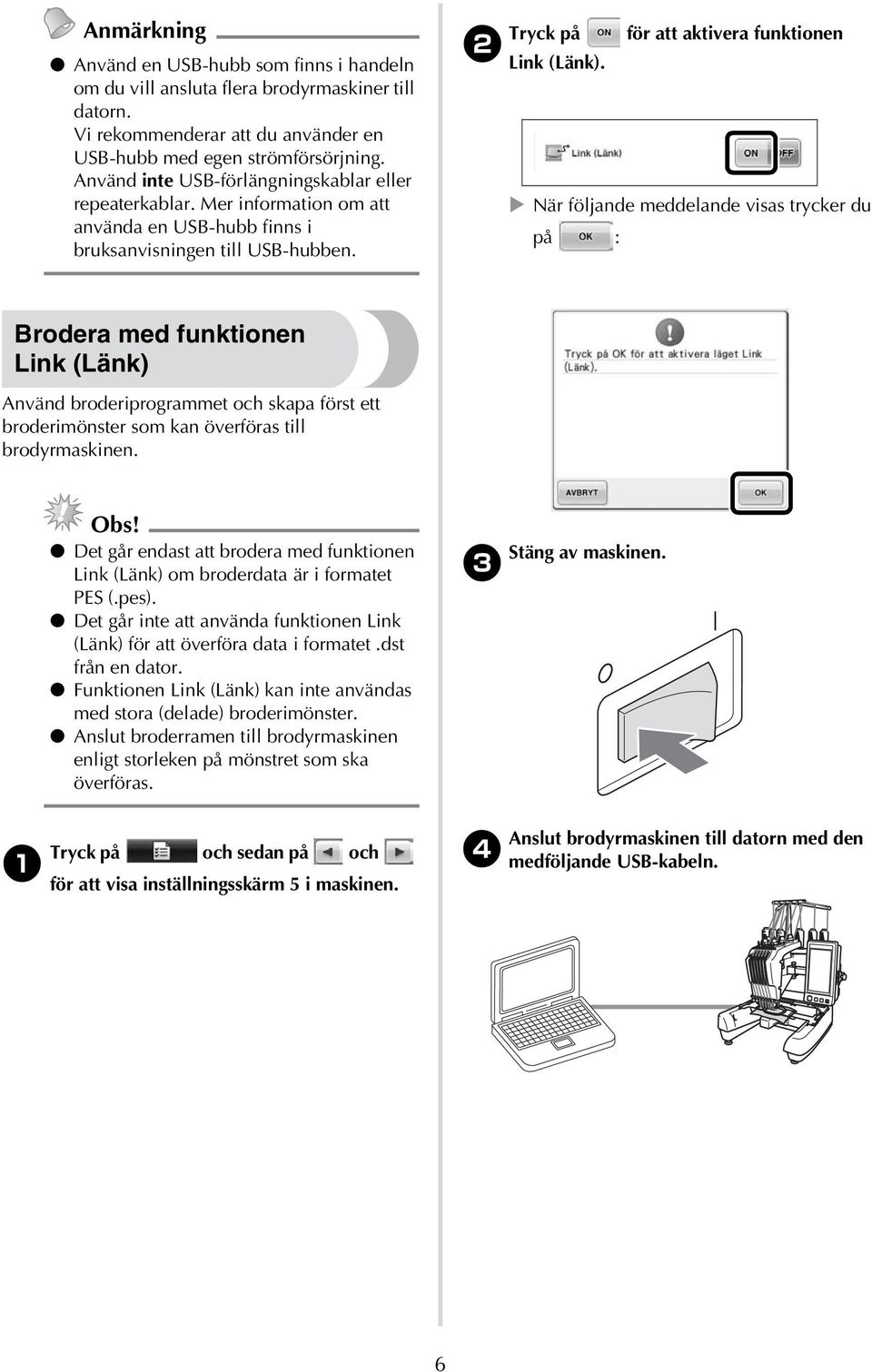 När följande meddelande visas trycker du på : Brodera med funktionen Link (Länk) Använd broderiprogrammet och skapa först ett broderimönster som kan överföras till brodyrmaskinen. Obs!