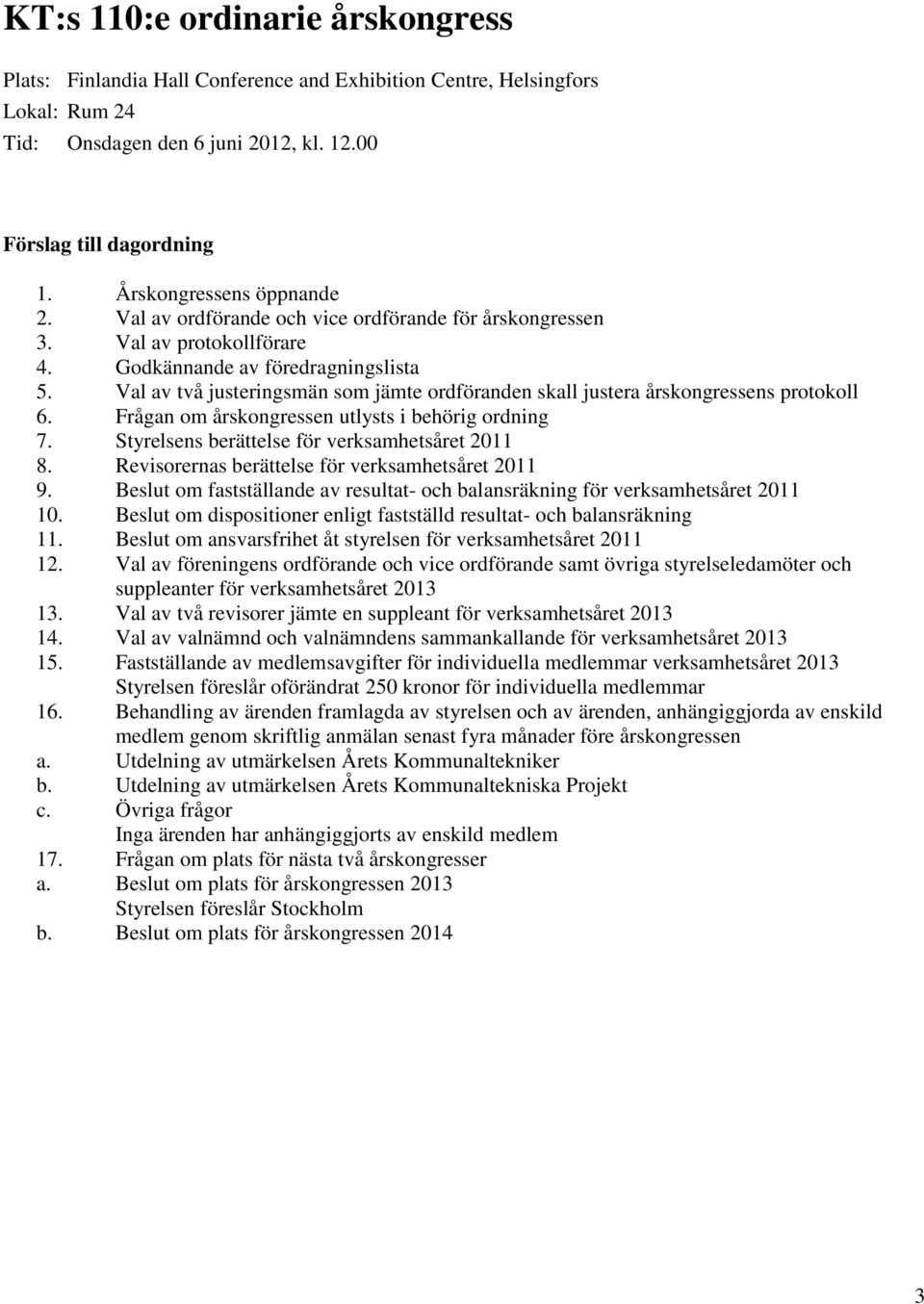 Val av två justeringsmän som jämte ordföranden skall justera årskongressens protokoll 6. Frågan om årskongressen utlysts i behörig ordning 7. Styrelsens berättelse för verksamhetsåret 2011 8.