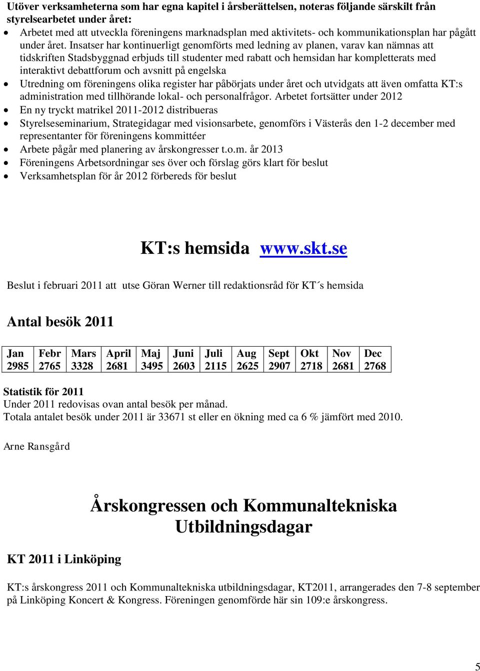 Insatser har kontinuerligt genomförts med ledning av planen, varav kan nämnas att tidskriften Stadsbyggnad erbjuds till studenter med rabatt och hemsidan har kompletterats med interaktivt debattforum