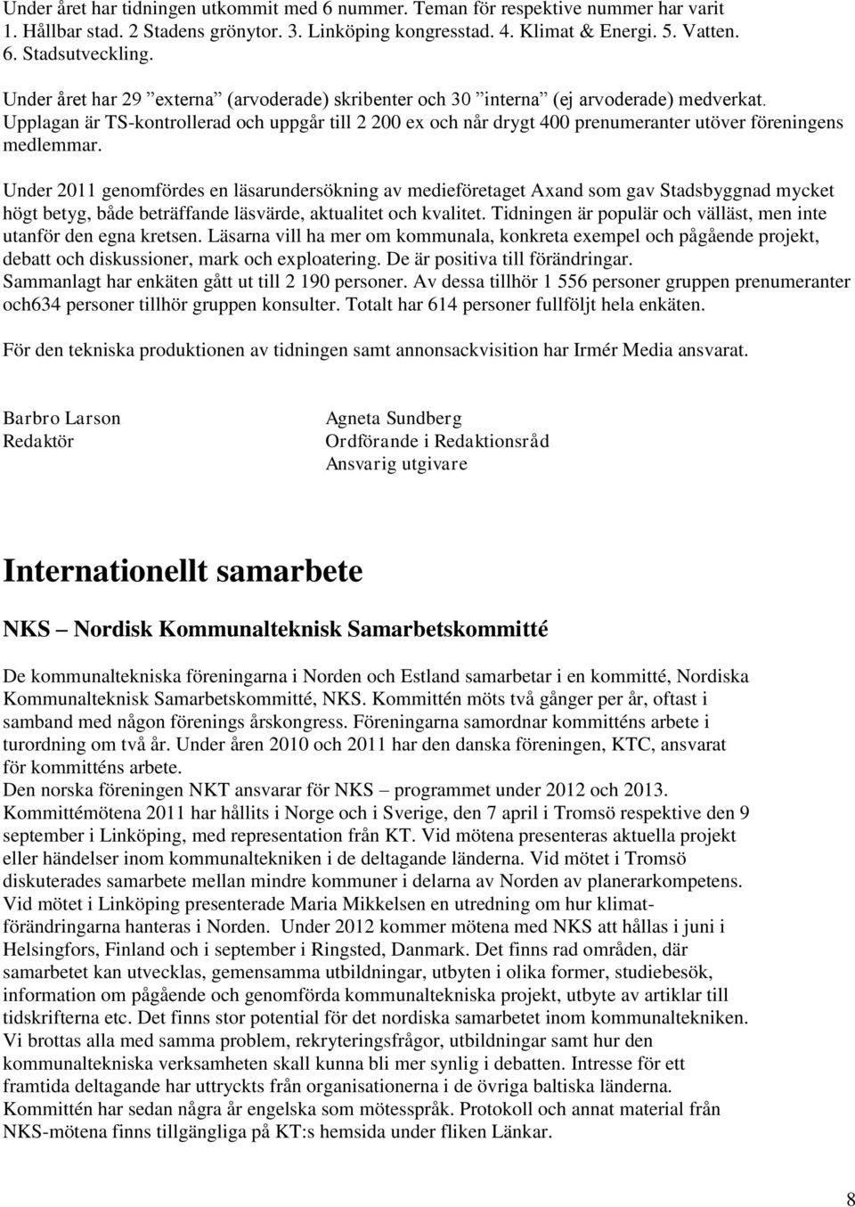 Upplagan är TS-kontrollerad och uppgår till 2 200 ex och når drygt 400 prenumeranter utöver föreningens medlemmar.