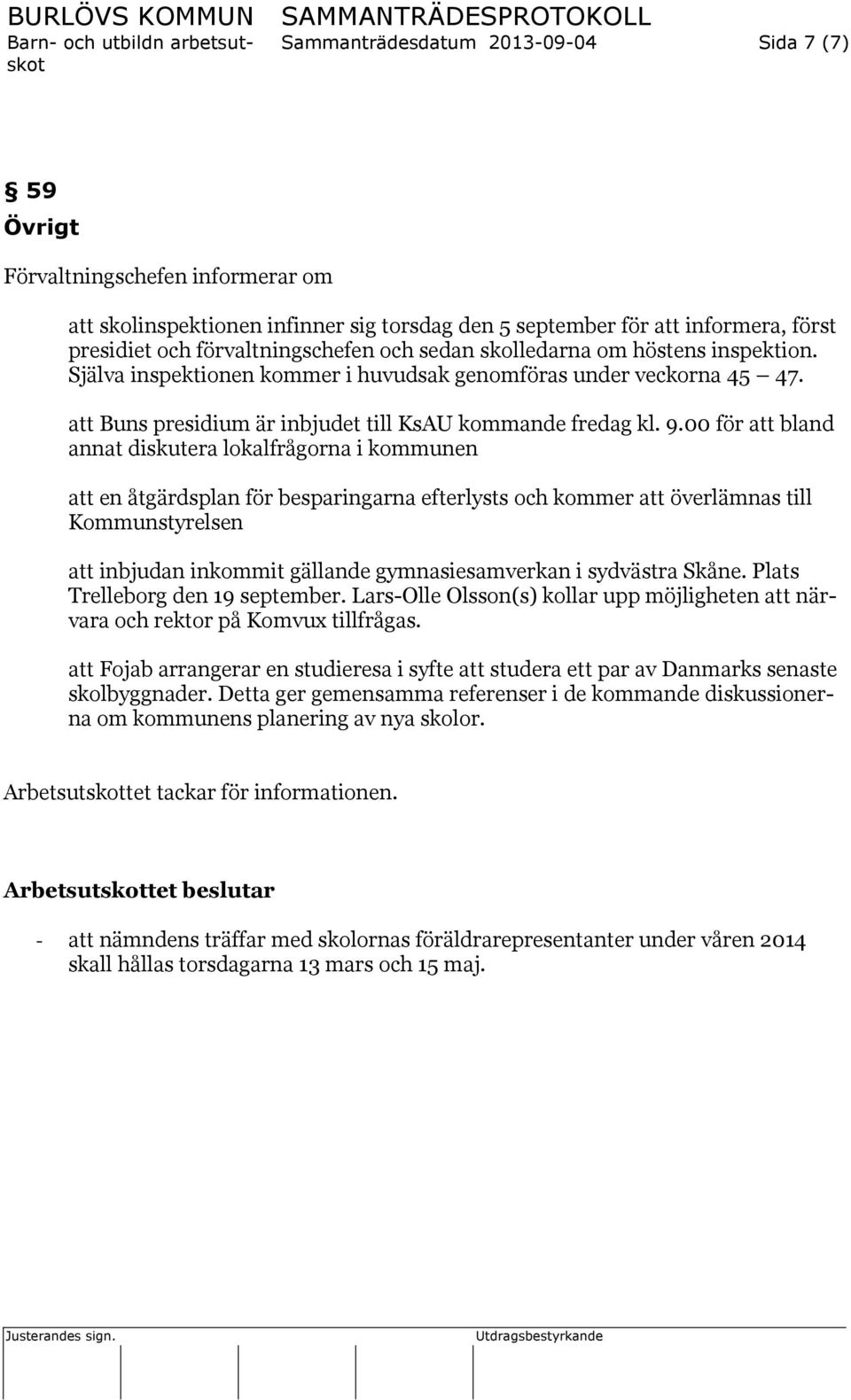 00 för att bland annat diskutera lokalfrågorna i kommunen att en åtgärdsplan för besparingarna efterlysts och kommer att överlämnas till Kommunstyrelsen att inbjudan inkommit gällande