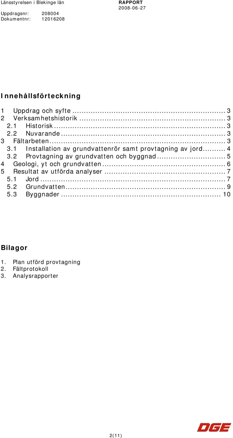 .. 4 3.2 Provtagning av grundvatten och byggnad... 5 4 Geologi, yt och grundvatten... 6 5 Resultat av utförda analyser... 7 5.1 Jord.