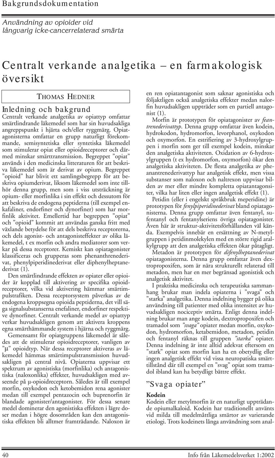 Opiatagonisterna omfattar en grupp naturligt förekommande, semisyntetiska eller syntetiska läkemedel som stimulerar opiat eller opioidreceptorer och därmed minskar smärttransmission.