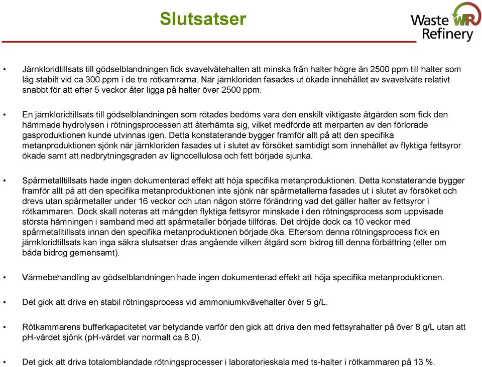 En järnkloridtillsats till gödselblandningen som rötades bedöms vara den enskilt viktigaste åtgärden som fick den hämmade hydrolysen i rötningsprocessen att återhämta sig, vilket medförde att