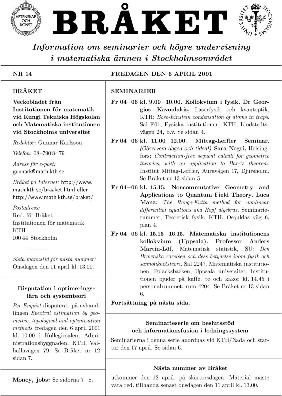 html eller http://www.math.kth.se/braket/ Postadress: Red. för Bråket Institutionen för matematik KTH 100 