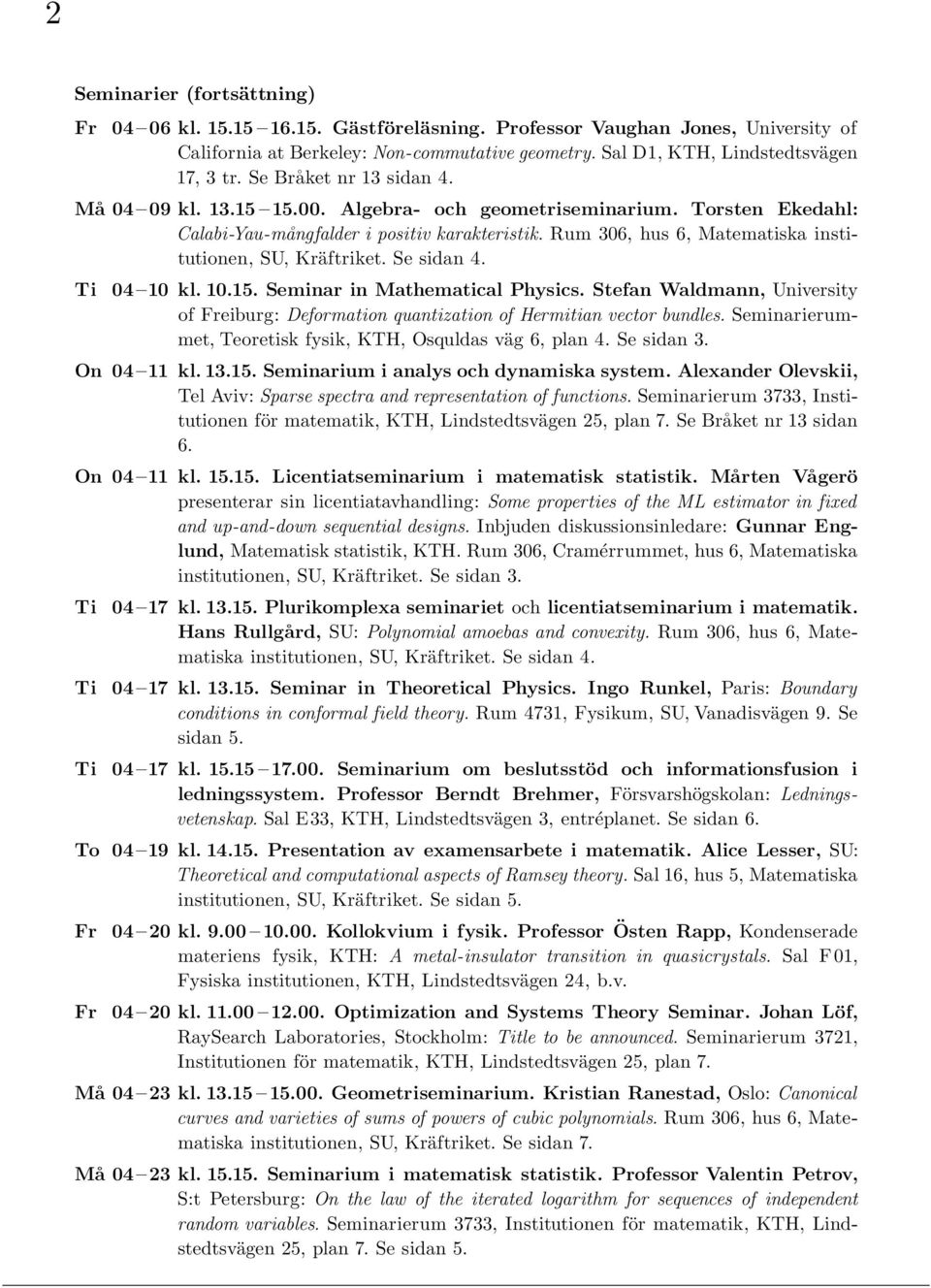 Rum 306, hus 6, Matematiska institutionen, SU, Kräftriket. Se sidan 4. Ti 04 10 kl. 10.15. Seminar in Mathematical Physics.
