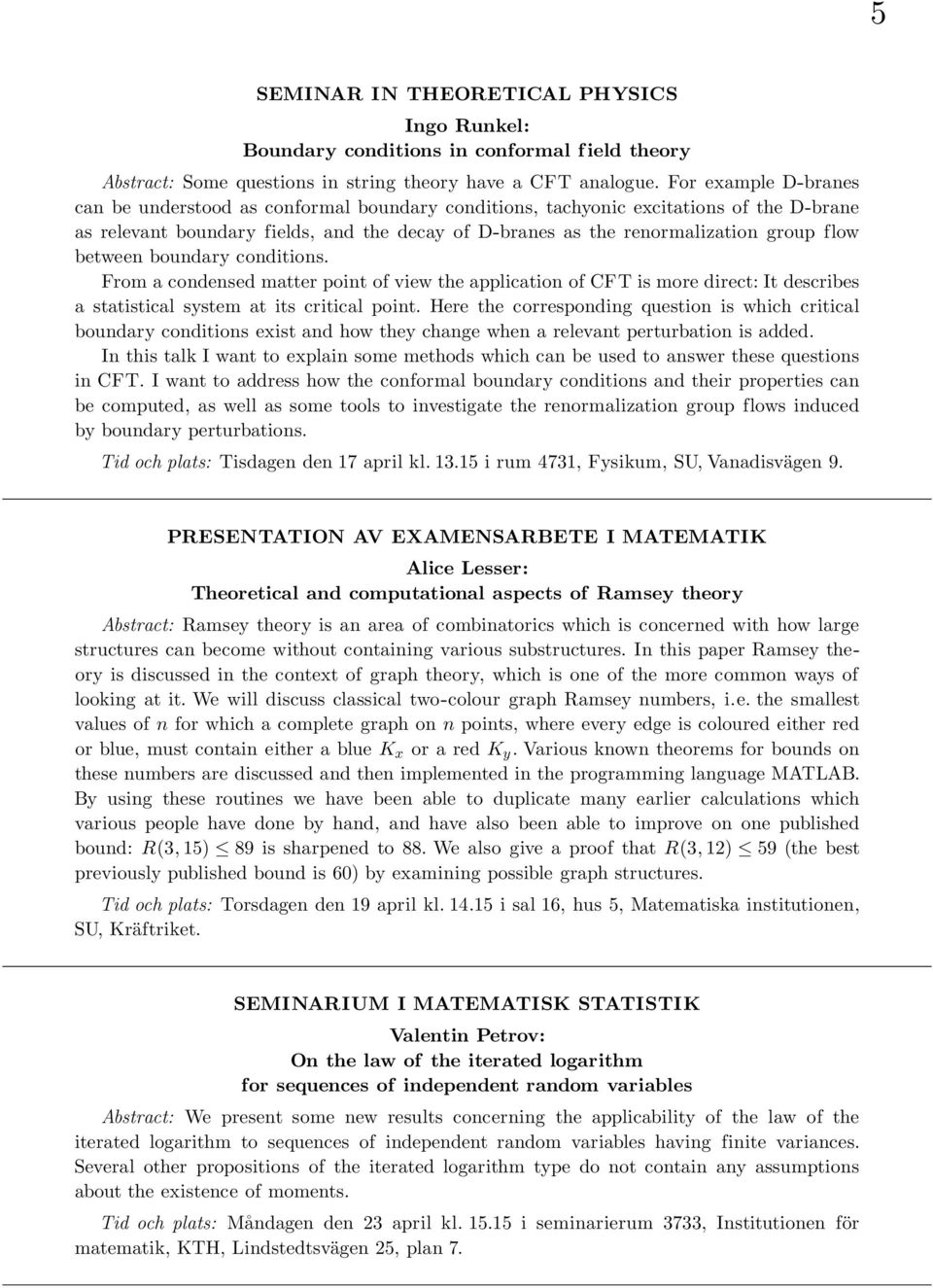 between boundary conditions. From a condensed matter point of view the application of CFT is more direct: It describes a statistical system at its critical point.