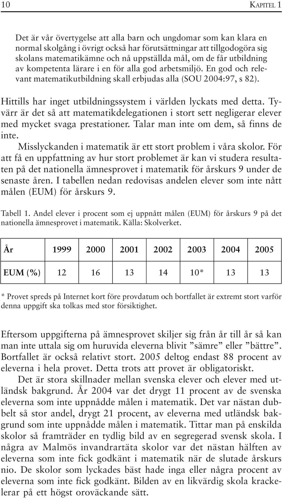 Hittills har inget utbildningssystem i världen lyckats med detta. Tyvärr är det så att matematikdelegationen i stort sett negligerar elever med mycket svaga prestationer.