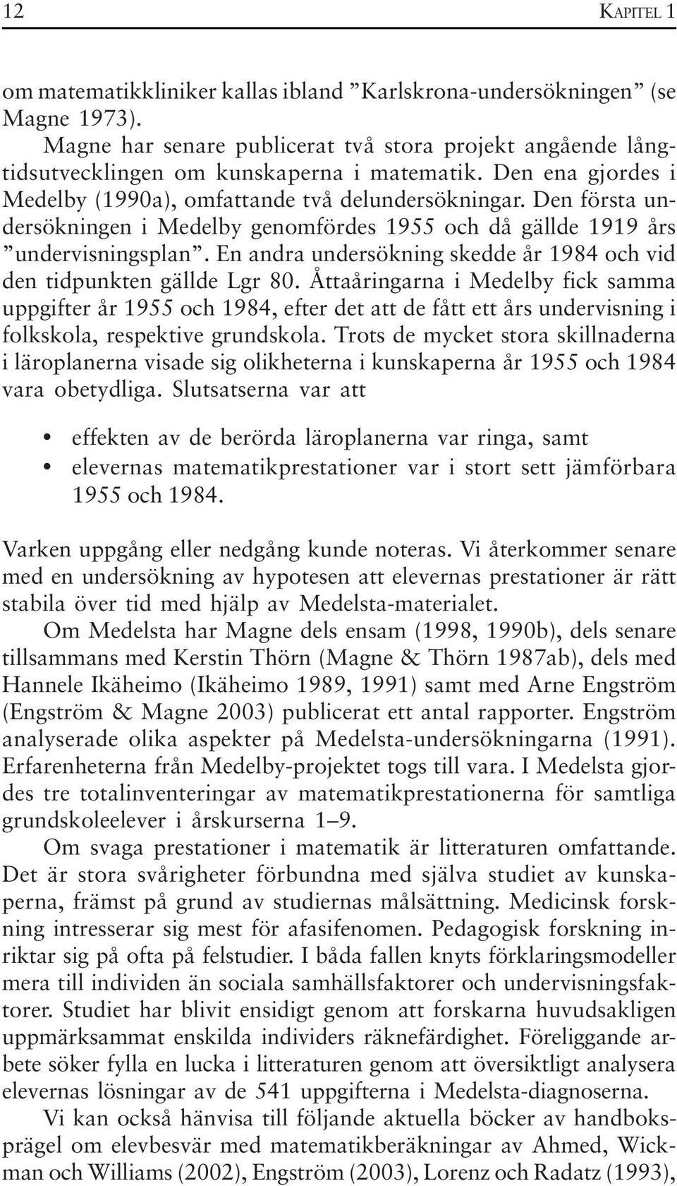 En andra undersökning skedde år 1984 och vid den tidpunkten gällde Lgr 80.