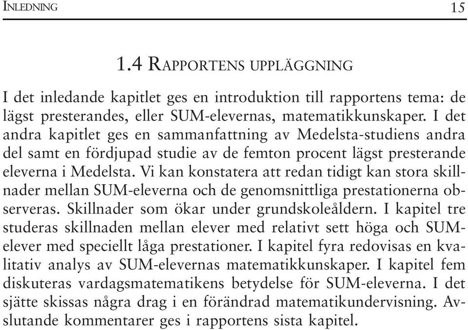 Vi kan konstatera att redan tidigt kan stora skillnader mellan SUM-eleverna och de genomsnittliga prestationerna observeras. Skillnader som ökar under grundskoleåldern.